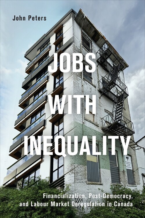 Jobs with Inequality: Financialization, Post-Democracy, and Labour Market Deregulation in Canada (Hardcover)