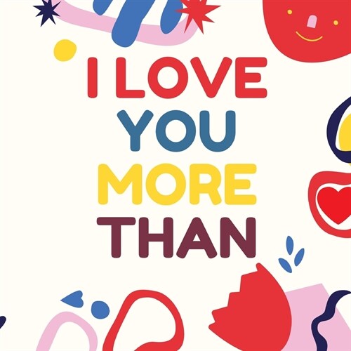 I Love You More Than : Express how much you love someone with this full-colour illustrated book about loving a person more than so many exciting and f (Paperback)