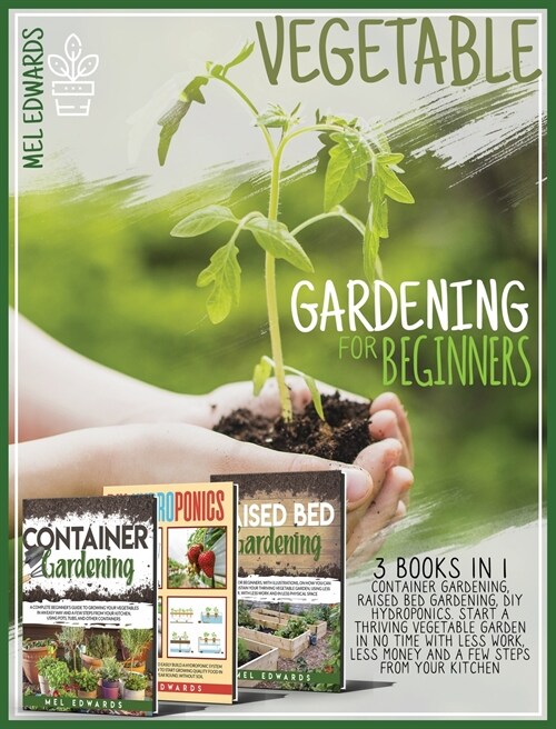 Vegetable Gardening for Beginners: 3 BOOKS IN 1: Container Gardening, Raised Bed Gardening, DIY Hydroponics. Start a Thriving Vegetable Garden in No T (Hardcover)