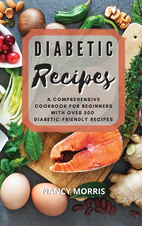 Diabetic Recipes: A Comprehensive Cookbook for Beginners with Over 500 Diabetic-Friendly Recipes (Hardcover)