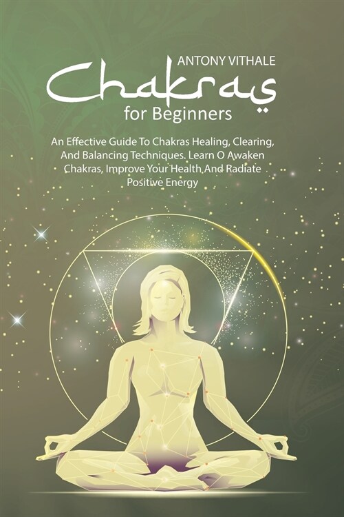 Chakras For Beginners: An Effective Guide to Chakras Healing, Clearing, and Balancing Techniques. Learn O Awaken Chakras, Improve Your Health (Paperback)
