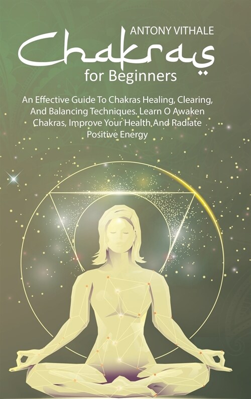 Chakras For Beginners: An Effective Guide to Chakras Healing, Clearing, and Balancing Techniques. Learn O Awaken Chakras, Improve Your Health (Hardcover)