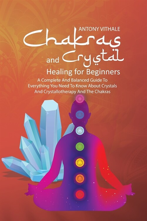 Chakras and Crystal Healing for Beginners: A Complete and Balanced Guide to Everything You Need to Know About Crystals and Crystallotherapy and The Ch (Paperback)