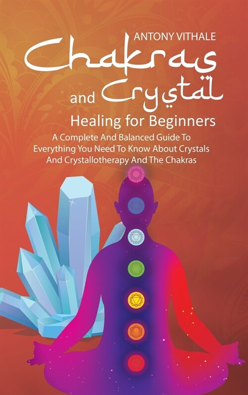 Chakras and Crystal Healing for Beginners: A Complete and Balanced Guide to Everything You Need to Know About Crystals and Crystallotherapy and The Ch (Hardcover)