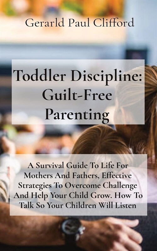 Toddler Discipline: A Survival Guide To Life For Mothers And Fathers, Effective Strategies To Overcome Challenge And Help Your Child Grow. (Paperback)