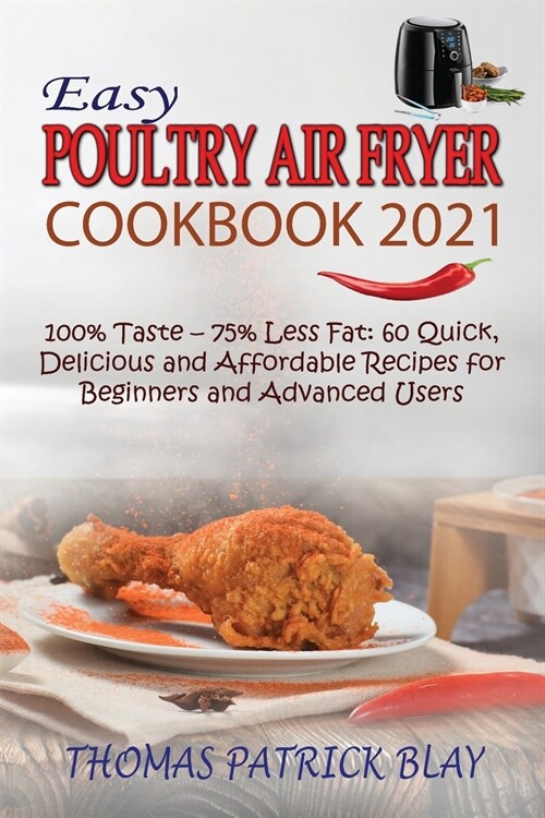 Easy Poultry Air Fryer Cookbook 2021: 100% Taste - 75% Less Fat: 60 Quick, Delicious and Affordable Recipes for Beginners and Advanced Users (Paperback)