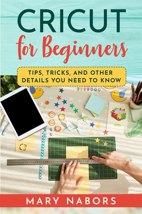 Cricut for Beginners: Tips, Tricks, and Other Details You Need to Know (Paperback)