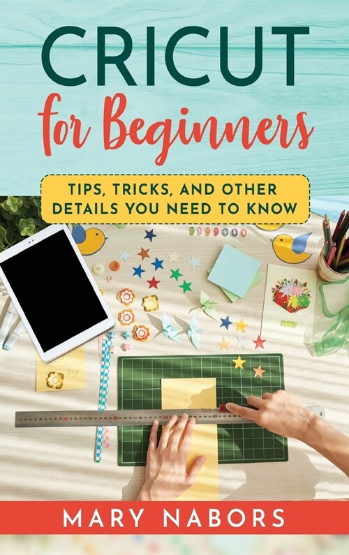 Cricut for Beginners: Tips, Tricks, and Other Details You Need to Know (Hardcover)