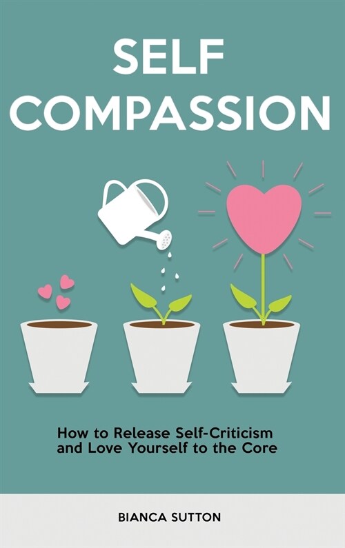 Self Compassion: How to Release Self-Criticism and Love Yourself to the Core (Hardcover)