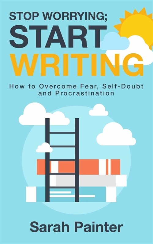 Stop Worrying; Start Writing: How To Overcome Fear, Self-Doubt and Procrastination (Paperback, 2)