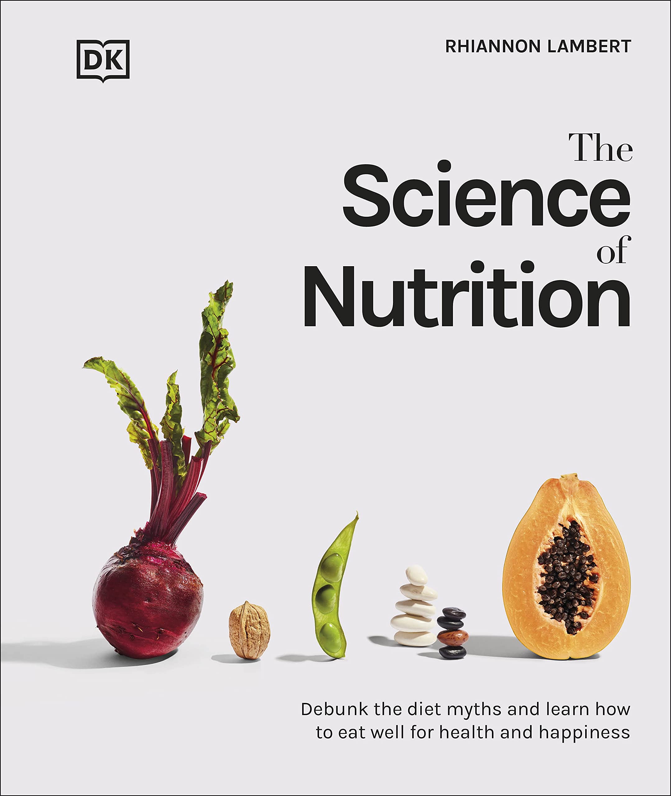 The Science of Nutrition : Debunk the Diet Myths and Learn How to Eat Well for Health and Happiness (Hardcover)