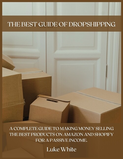 The Best Guide of Dropshipping: A Complete Guide to Making Money Selling the Best Products on Amazon and Shopify for a Passive Income. (Paperback)