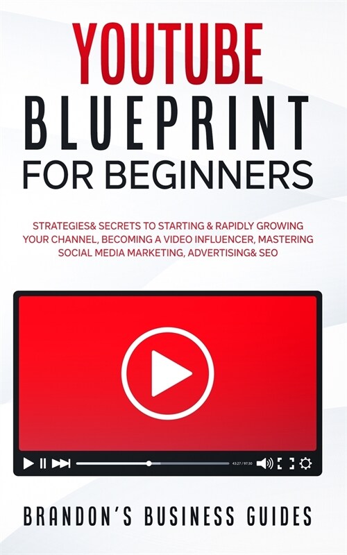 YouTube Blueprint For Beginners: The Strategies & Secrets To Starting & Rapidly Growing Your Channel, Becoming A Video Influencer, Mastering Social Me (Paperback)