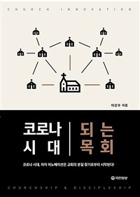 코로나 시대 되는 목회 : 코로나 시대, 처치 이노베이션은 교회의 본질 찾기로부터 시작된다! 