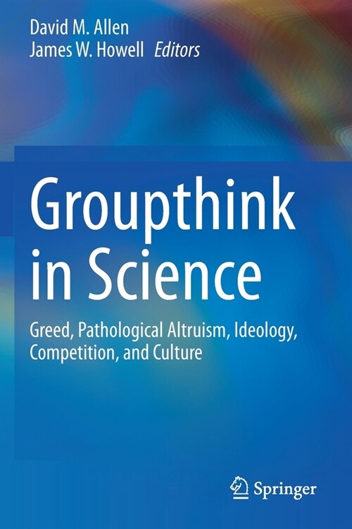 Groupthink in Science: Greed, Pathological Altruism, Ideology, Competition, and Culture (Paperback, 2020)