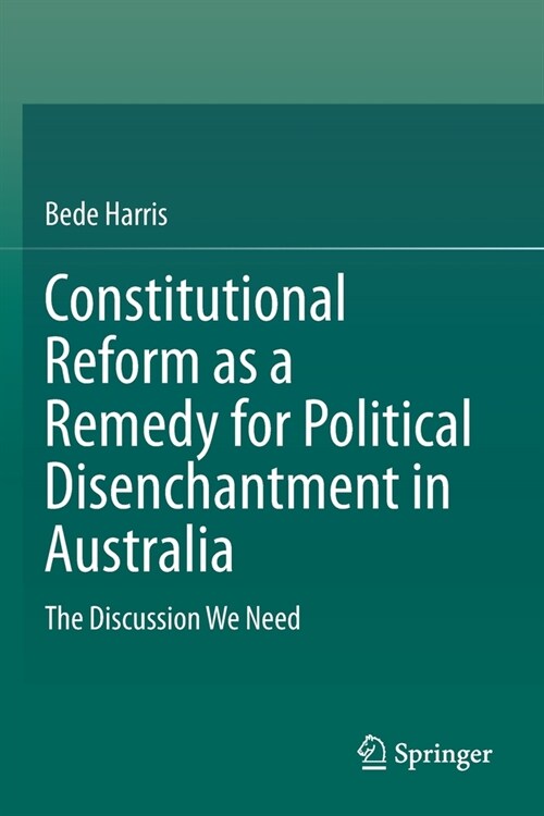 Constitutional Reform as a Remedy for Political Disenchantment in Australia: The Discussion We Need (Paperback, 2020)