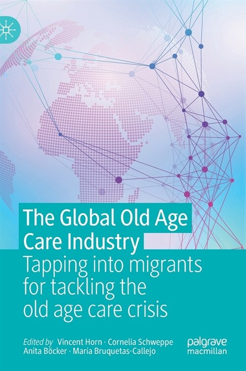The Global Old Age Care Industry: Tapping Into Migrants for Tackling the Old Age Care Crisis (Hardcover, 2021)