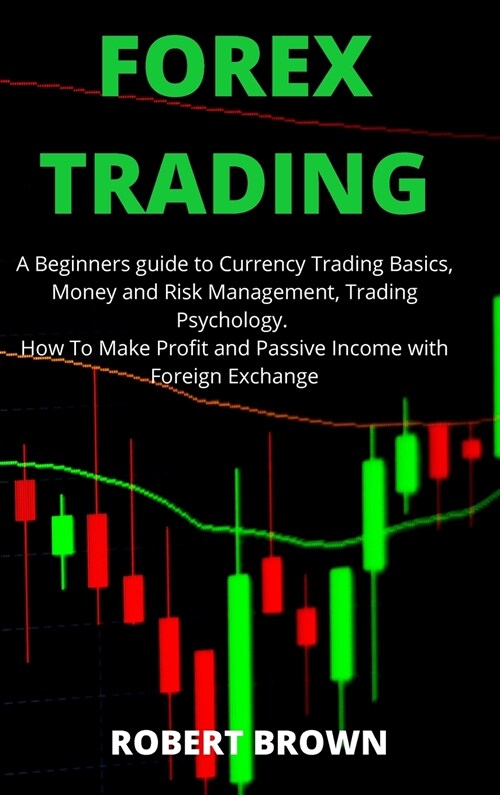 Forex Trading: A Beginners Guide to Currency Trading Basics, Money and Risk Management, Trading Psychology. How To Make Profit and Pa (Hardcover)