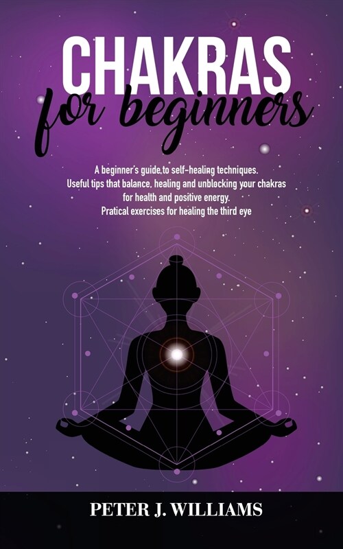 Chakras for Beginners: A beginners guide to self-healing and unblocking your chakras for healt and positive energy. Pratical excercises for (Paperback)