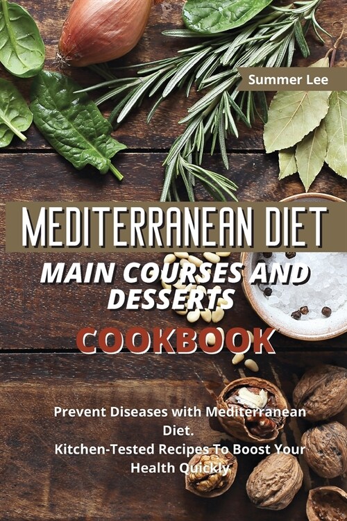 Mediterranean Diet Main Courses and Desserts Cookbook: Prevent Diseases with Mediterranean Diet. Kitchen-Tested Recipes To Boost Your Health Quickly (Paperback)