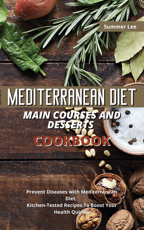 Mediterranean Diet Main Courses and Desserts Cookbook: Prevent Diseases with Mediterranean Diet. Kitchen-Tested Recipes To Boost Your Health Quickly (Hardcover)