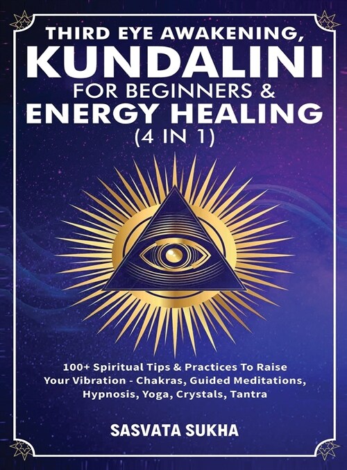 Third Eye Awakening, Kundalini For Beginners& Energy Healing (4 in 1): 100+ Spiritual Tips& Practices To Raise Your Vibration- Chakras, Guided Meditat (Hardcover)