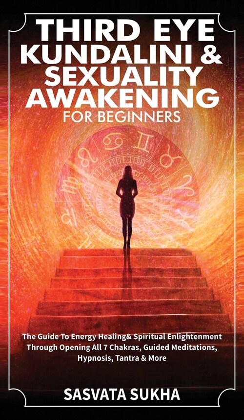 Third Eye, Kundalini & Sexuality Awakening for Beginners: The Guide To Energy Healing & Spiritual Enlightenment Through Opening All 7 Chakras, Guided (Hardcover)