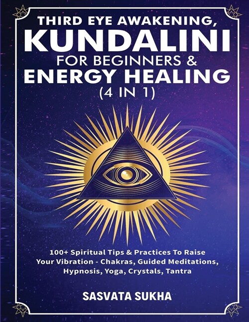 Third Eye Awakening, Kundalini For Beginners& Energy Healing (4 in 1): 100+ Spiritual Tips& Practices To Raise Your Vibration- Chakras, Guided Meditat (Paperback)