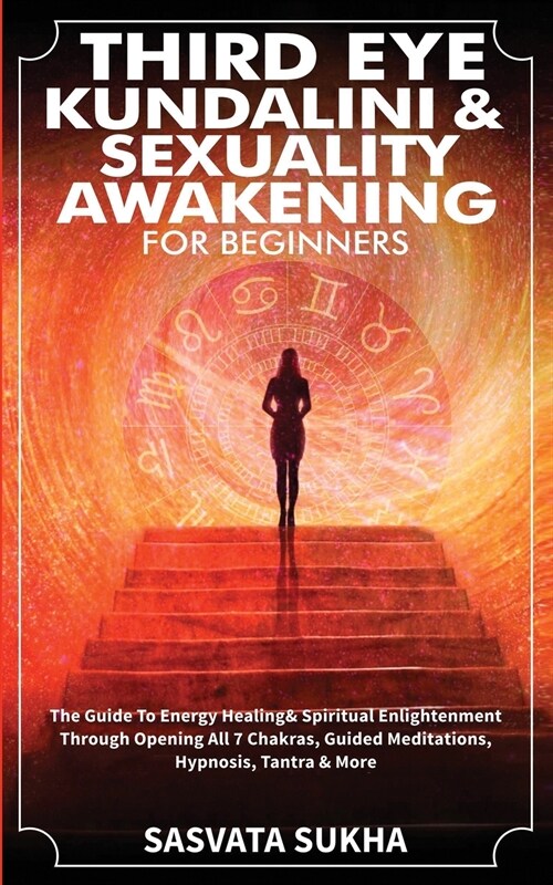 Third Eye, Kundalini & Sexuality Awakening for Beginners: The Guide To Energy Healing & Spiritual Enlightenment Through Opening All 7 Chakras, Guided (Paperback)