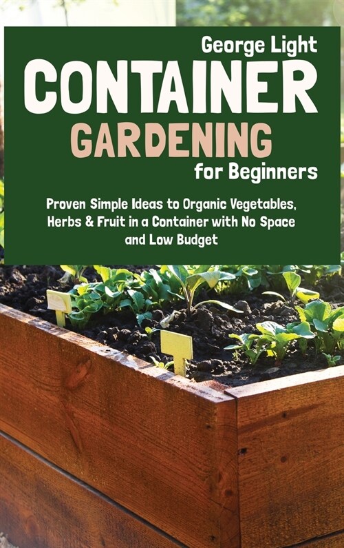 Container Gardening for Beginners: Proven Simple Ideas to Organic Vegetables, Herbs & Fruit in a Container with No Space and Low Budget (Hardcover)