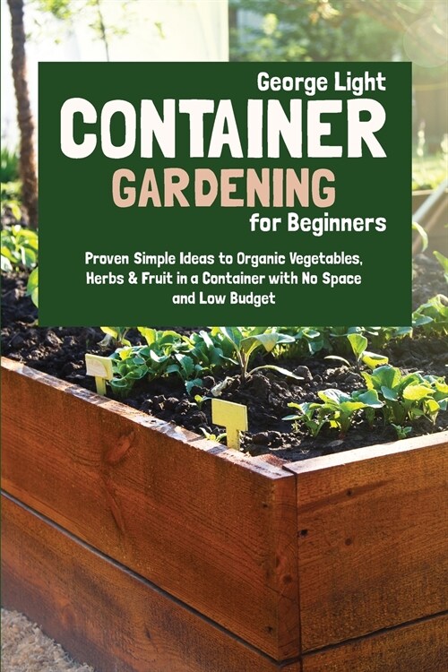 Container Gardening for Beginners: Proven Simple Ideas to Organic Vegetables, Herbs & Fruit in a Container with No Space and Low Budget (Paperback)
