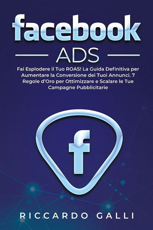 Facebook ADS: Fai Esplodere il Tuo ROAS! La Guida Definitiva per Aumentare la Conversione dei Tuoi Annunci. 7 Regole dOro per Ottim (Paperback)