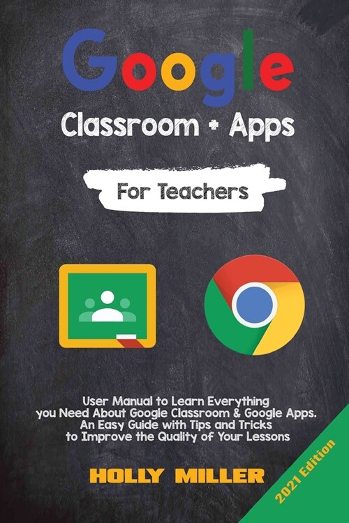 Google Classroom + Google Apps: 2021 Edition. For Teachers. User Manual to Learn Everything you Need About Google Classroom. An Easy Guide with Tips a (Paperback)