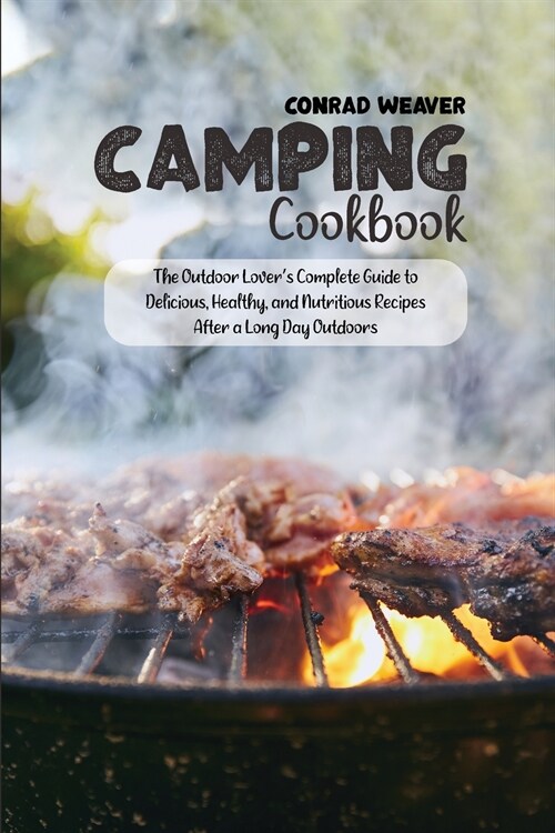 Camping Cookbook: The Outdoor Lovers Complete Guide to Delicious, Healthy, and Nutritious Recipes After a Long Day Outdoors (Paperback)