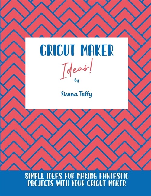 Cricut Maker Ideas!: Simple Ideas For Making Fantastic Projects With Your Cricut Maker (Paperback)