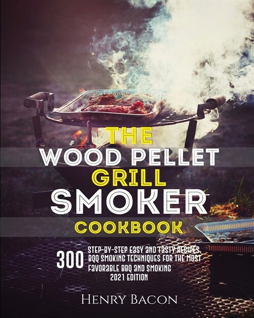 The Wood Pellet Grill Smoker Cookbook: 300 Step-By-Step Delicious Recipes and Techniques for the Most Favorable BBQ and Smoking (Paperback)