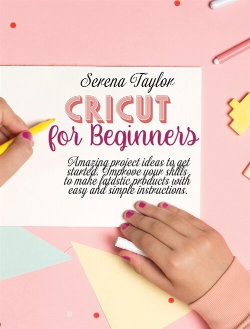 Cricut for Beginners: Amazing Project Ideas to Get Started. Improve Your Skills to Make Fantastic Products with Easy and Simple Instructions (Hardcover)