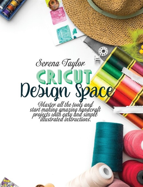 Cricut Design Space: Master All The Tools and Start Making Amazing Handcraft Projects With Easy and Simple Illustrated Instructions (Hardcover)