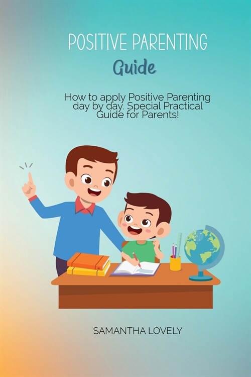 Positive Parenting Guide: How to apply Positive Parenting day by day. Special Practical Guide for Parents! (Paperback)