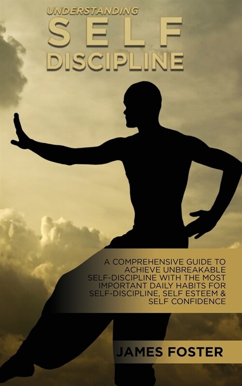 Understanding Self- Discipline: A Comprehensive Guide To Achieve Unbreakable Self-Discipline With The Most Important Daily Habits For Self- Discipline (Hardcover)
