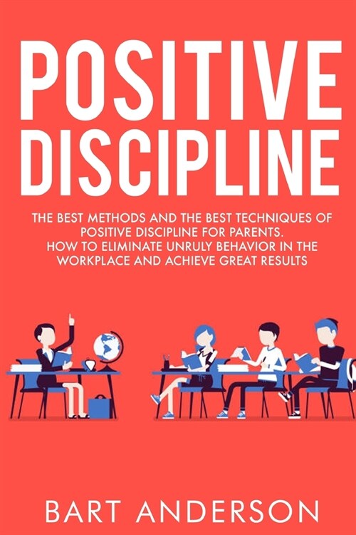 Positive Discipline: The Best Methods and the Best Techniques of Positive Discipline for Parents. How to Eliminate Unruly Behavior in the W (Paperback)
