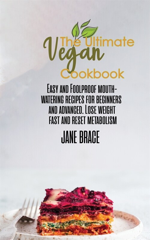 The Ultimate Vegan Cookbook: Easy and Foolproof Mouth-Watering Recipes for Beginners and Advanced. Lose Weight Fast: Easy and Foolproof Mouth-Water (Hardcover)