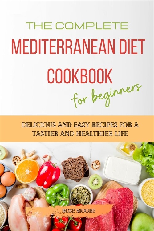 The Complete Mediterranean Diet Cookbook for Beginners: Delicious and Easy Recipes for A Tastier and Healthier Life (Paperback)