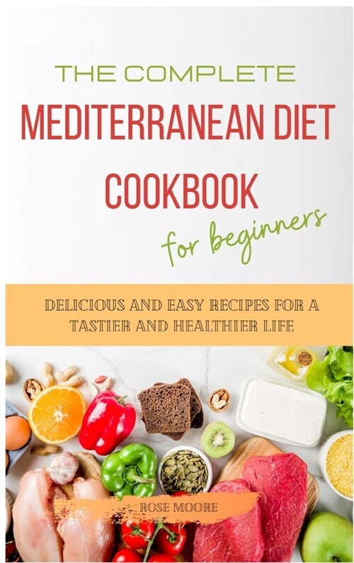 The Complete Mediterranean Diet Cookbook for Beginners: Delicious and Easy Recipes for A Tastier and Healthier Life (Hardcover)