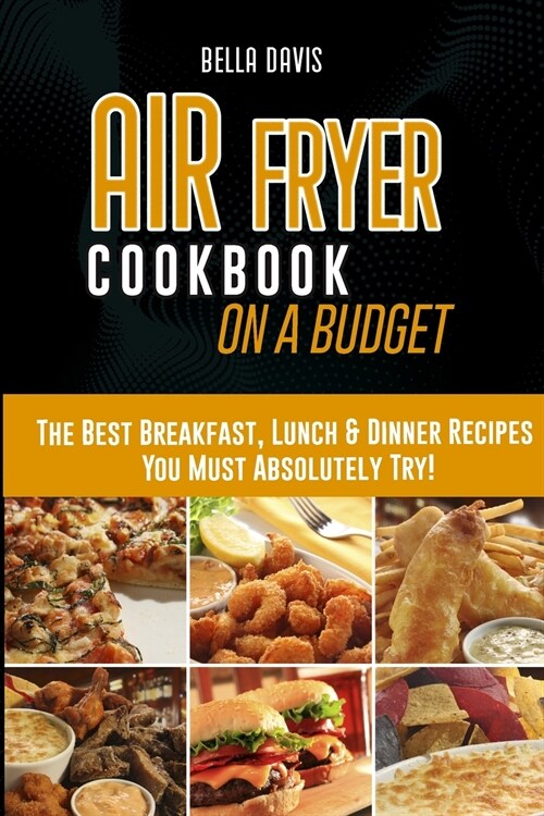 Air Fryer Cookbook on a Budget: The Best Breakfast, Lunch & Dinner Recipes You Must Absolutely Try! (Paperback)