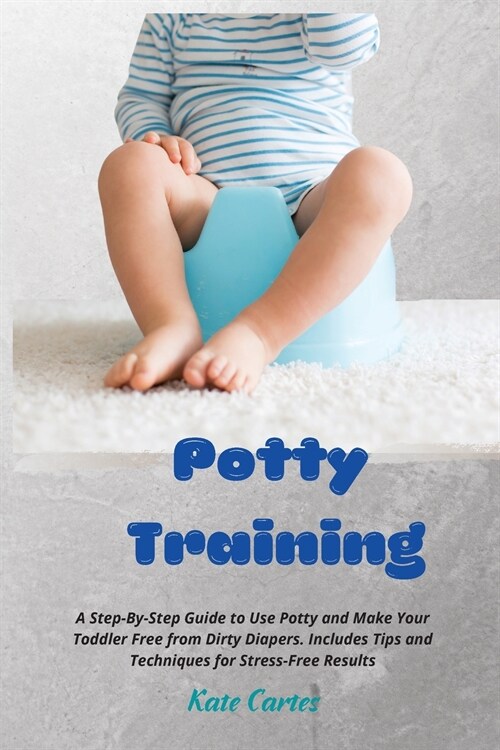 Potty Training: A Step-By-Step Guide to Use Potty and Make Your Toddler Free from Dirty Diapers. Includes Tips and Techniques for Stre (Paperback)
