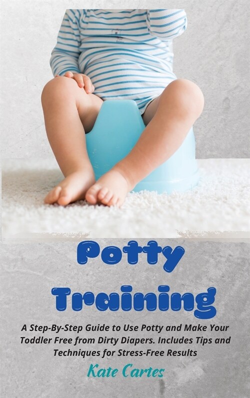 Potty Training: A Step-By-Step Guide to Use Potty and Make Your Toddler Free from Dirty Diapers. Includes Tips and Techniques for Stre (Hardcover)