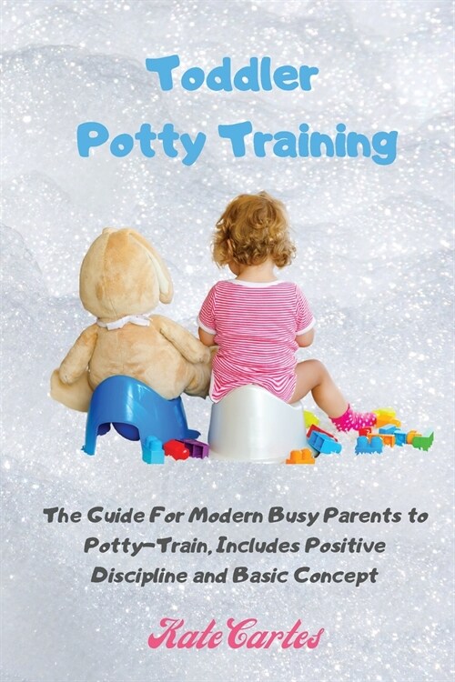 Toddler Potty Training: The Guide For Modern Busy Parents to Potty-Train, Includes Positive Discipline and Basic Concept (Paperback)