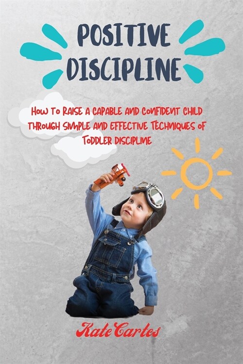 Positive Discipline: How to Raise a Capable and Confident Child through Simple and Effective Techniques of Toddler Discipline (Paperback)