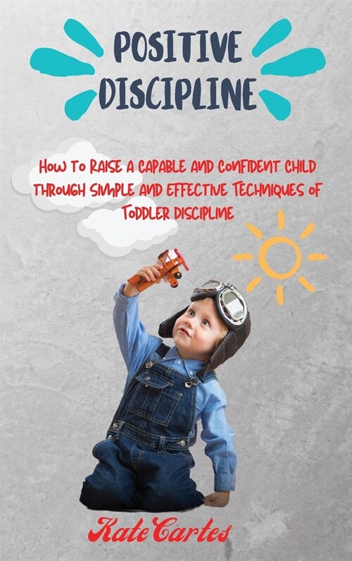 Positive Discipline: How to Raise a Capable and Confident Child through Simple and Effective Techniques of Toddler Discipline (Hardcover)